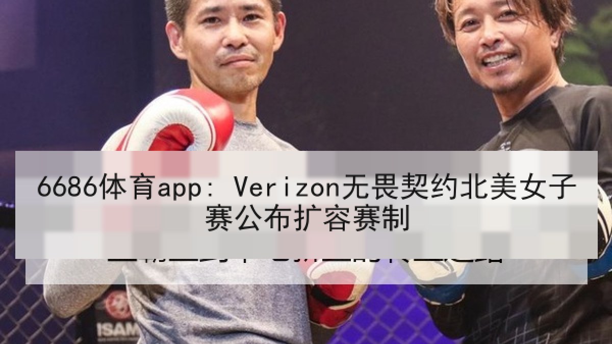 6686体育app: Verizon无畏契约北美女子赛公布扩容赛制 6686体育app: Verizon无畏契约北美女子赛公布扩容赛制