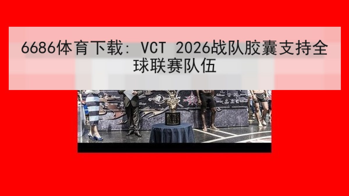 6686体育下载: VCT 2026战队胶囊支持全球联赛队伍 6686体育下载: VCT 2026战队胶囊支持全球联赛队伍