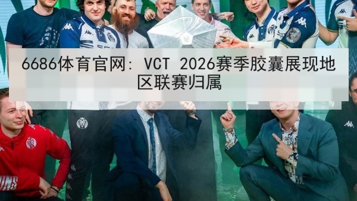 6686体育官网: VCT 2026赛季胶囊展现地区联赛归属
