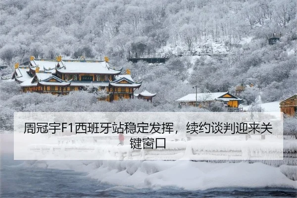 周冠宇F1西班牙站稳定发挥，续约谈判迎来关键窗口
