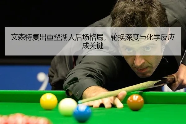 文森特复出重塑湖人后场格局，轮换深度与化学反应成关键