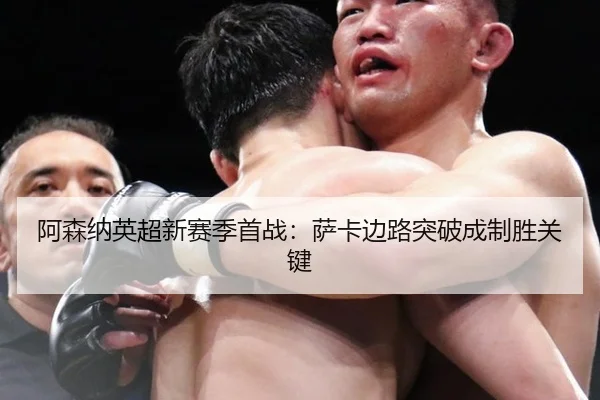 阿森纳英超新赛季首战：萨卡边路突破成制胜关键