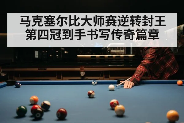 马克塞尔比大师赛逆转封王 第四冠到手书写传奇篇章