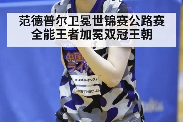 范德普尔卫冕世锦赛公路赛 全能王者加冕双冠王朝