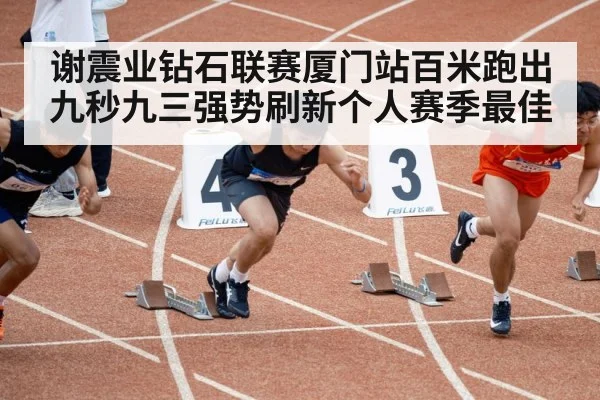 谢震业钻石联赛厦门站百米跑出九秒九三强势刷新个人赛季最佳
