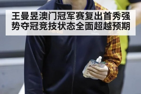 王曼昱澳门冠军赛复出首秀强势夺冠竞技状态全面超越预期