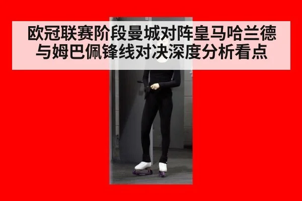 欧冠联赛阶段曼城对阵皇马哈兰德与姆巴佩锋线对决深度分析看点