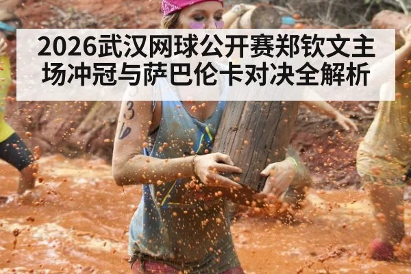 2026武汉网球公开赛郑钦文主场冲冠与萨巴伦卡对决全解析